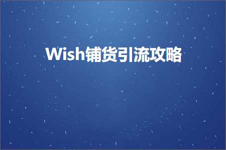 跨境电商知识:Wish铺货引流攻略