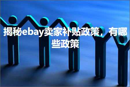 跨境电商知识:揭秘ebay卖家补贴政策，有哪些政策