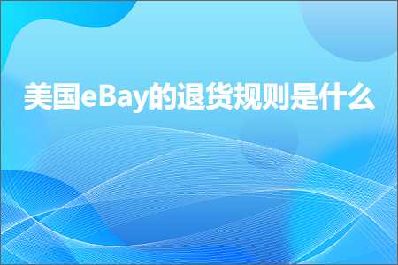 璺ㄥ鐢靛晢鐭ヨ瘑:缇庡浗eBay鐨勯€€璐ц鍒欐槸浠€涔? width=