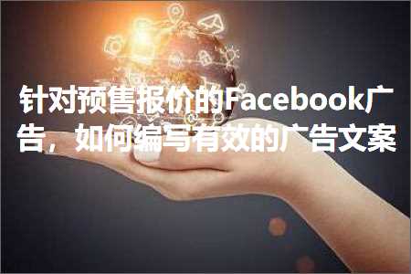 跨境电商知识:针对预售报价的Facebook广告，如何编写有效的广告文案