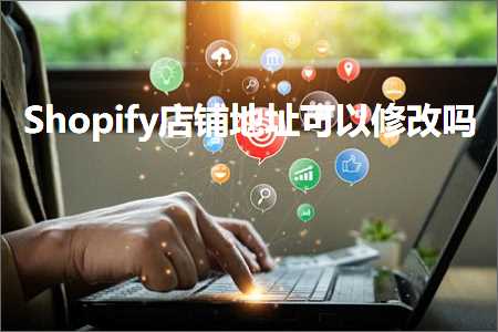 璺ㄥ鐢靛晢鐭ヨ瘑:Shopify搴楅摵鍦板潃鍙互淇敼鍚? width=