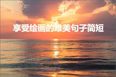 浜彈缁樼敾鐨勫敮缇庡彞瀛愮畝鐭紙鏂囨297鏉★級