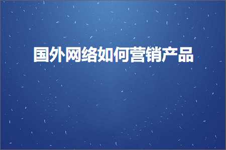 跨境电商知识:国外网络如何营销产品