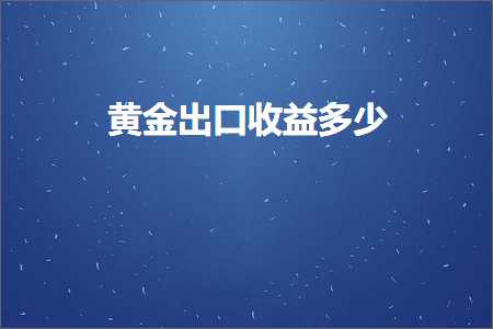 璺ㄥ鐢靛晢鐭ヨ瘑:榛勯噾鍑哄彛鏀剁泭澶氬皯