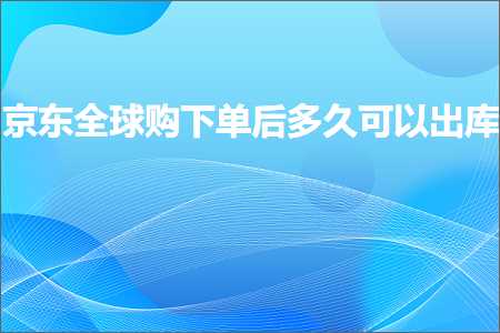 璺ㄥ鐢靛晢鐭ヨ瘑:浜笢鍏ㄧ悆璐笅鍗曞悗澶氫箙鍙互鍑哄簱