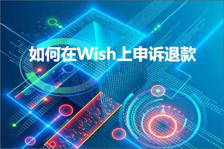 跨境电商知识:如何在Wish上申诉退款