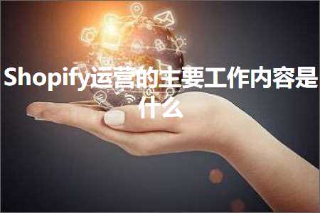 跨境电商知识:Shopify运营的主要工作内容是什么