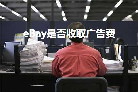 璺ㄥ鐢靛晢鐭ヨ瘑:eBay鏄惁鏀跺彇骞垮憡璐? width=